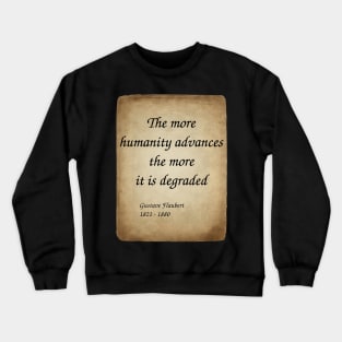 Gustave Flaubert, French Novelist. The more humanity advances, the more it is degraded. Crewneck Sweatshirt
